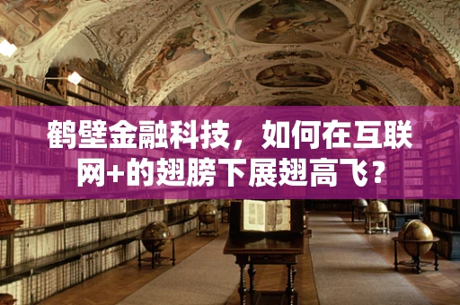 鹤壁金融科技，如何在互联网+的翅膀下展翅高飞？
