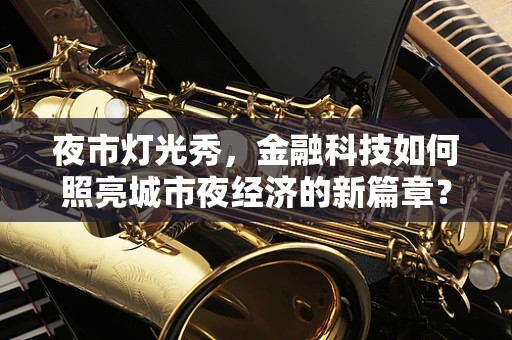 夜市灯光秀，金融科技如何照亮城市夜经济的新篇章？