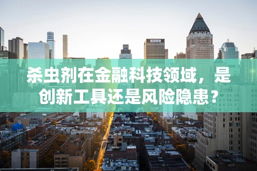 杀虫剂在金融科技领域，是创新工具还是风险隐患？