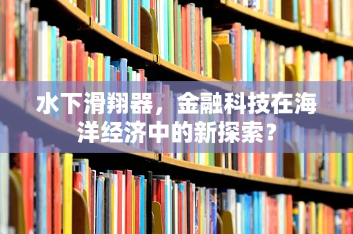水下滑翔器，金融科技在海洋经济中的新探索？