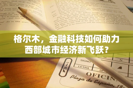 格尔木，金融科技如何助力西部城市经济新飞跃？