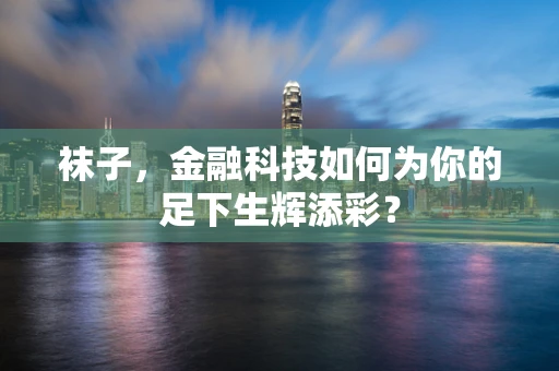 袜子，金融科技如何为你的足下生辉添彩？