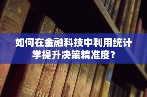 如何在金融科技中利用统计学提升决策精准度？