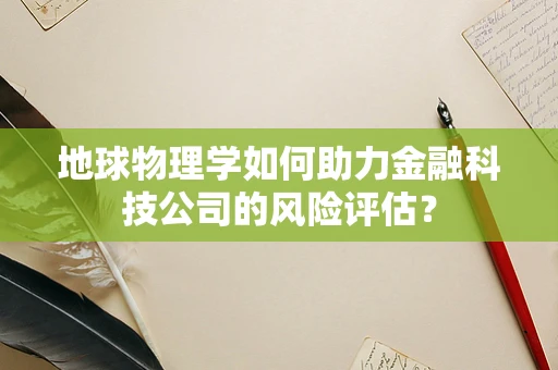 地球物理学如何助力金融科技公司的风险评估？