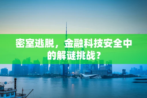 密室逃脱，金融科技安全中的解谜挑战？