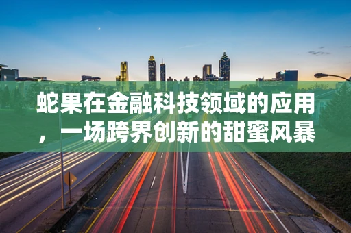 蛇果在金融科技领域的应用，一场跨界创新的甜蜜风暴？