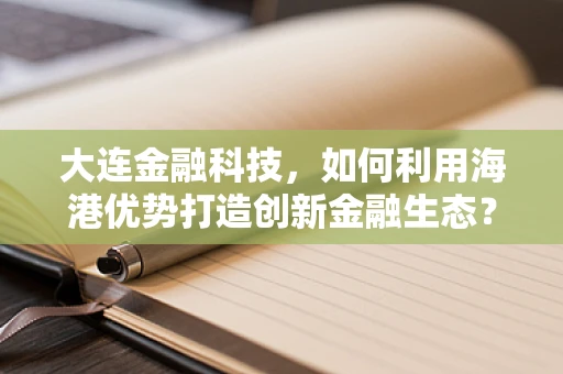 大连金融科技，如何利用海港优势打造创新金融生态？