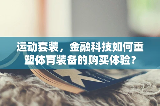 运动套装，金融科技如何重塑体育装备的购买体验？