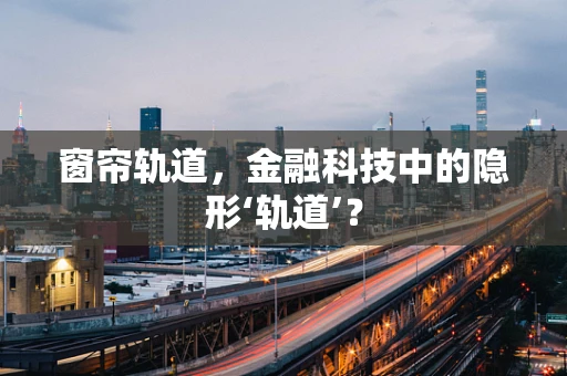 窗帘轨道，金融科技中的隐形‘轨道’？