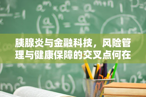 胰腺炎与金融科技，风险管理与健康保障的交叉点何在？