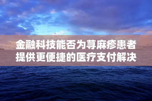 金融科技能否为荨麻疹患者提供更便捷的医疗支付解决方案？