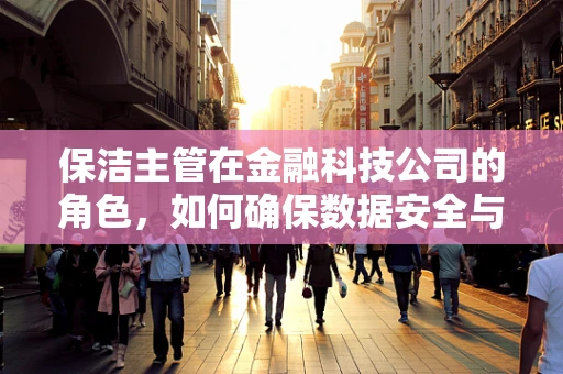保洁主管在金融科技公司的角色，如何确保数据安全与办公环境整洁？
