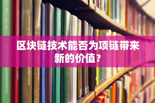 区块链技术能否为项链带来新的价值？