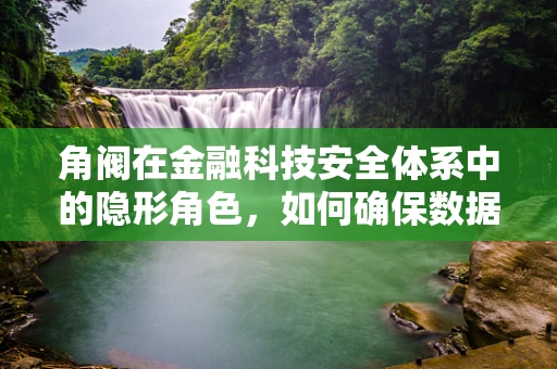 角阀在金融科技安全体系中的隐形角色，如何确保数据流的安全阀门？