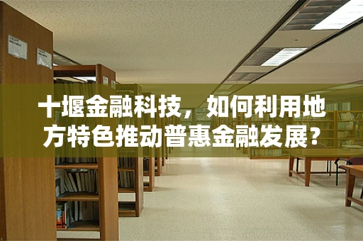 十堰金融科技，如何利用地方特色推动普惠金融发展？