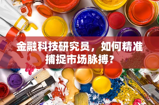 金融科技研究员，如何精准捕捉市场脉搏？