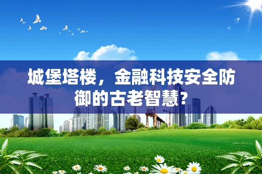 城堡塔楼，金融科技安全防御的古老智慧？