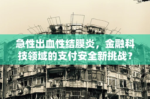 急性出血性结膜炎，金融科技领域的支付安全新挑战？