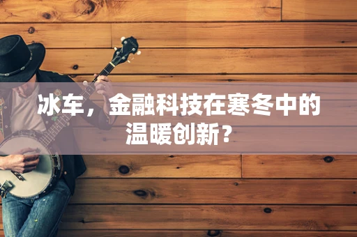 冰车，金融科技在寒冬中的温暖创新？