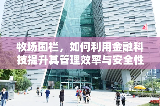 牧场围栏，如何利用金融科技提升其管理效率与安全性？