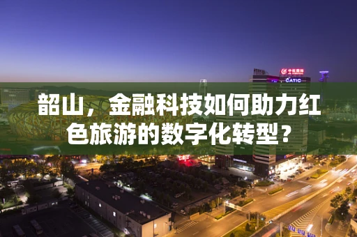 韶山，金融科技如何助力红色旅游的数字化转型？