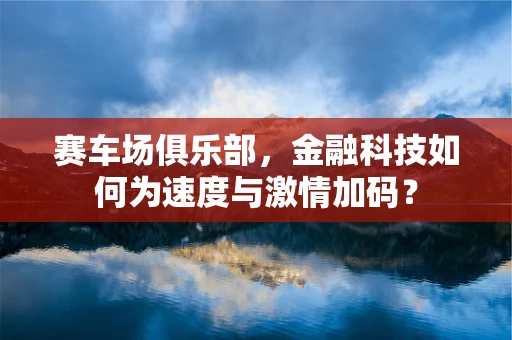 赛车场俱乐部，金融科技如何为速度与激情加码？