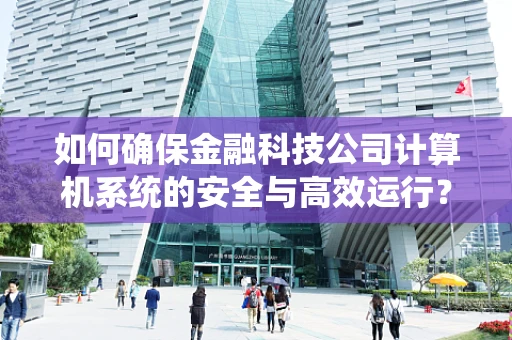 如何确保金融科技公司计算机系统的安全与高效运行？