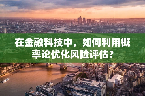 在金融科技中，如何利用概率论优化风险评估？