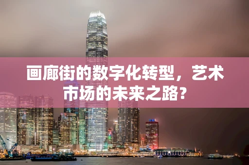 画廊街的数字化转型，艺术市场的未来之路？