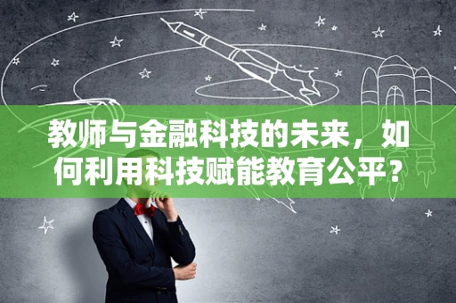教师与金融科技的未来，如何利用科技赋能教育公平？