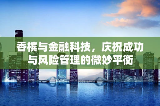 香槟与金融科技，庆祝成功与风险管理的微妙平衡