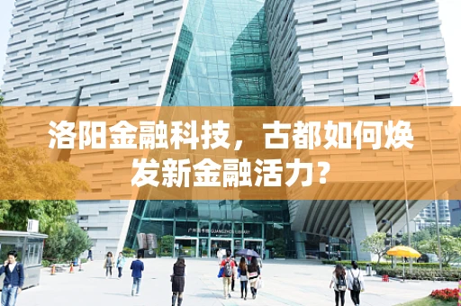 洛阳金融科技，古都如何焕发新金融活力？