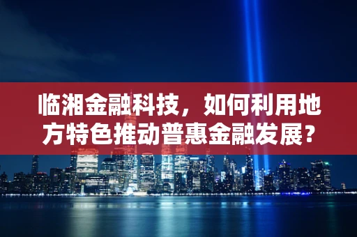 临湘金融科技，如何利用地方特色推动普惠金融发展？