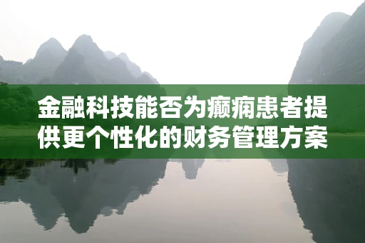 金融科技能否为癫痫患者提供更个性化的财务管理方案？