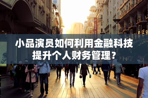 小品演员如何利用金融科技提升个人财务管理？