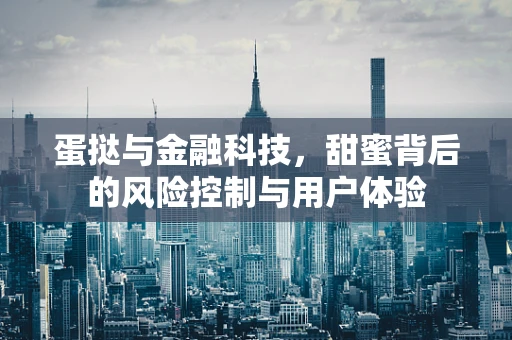 蛋挞与金融科技，甜蜜背后的风险控制与用户体验