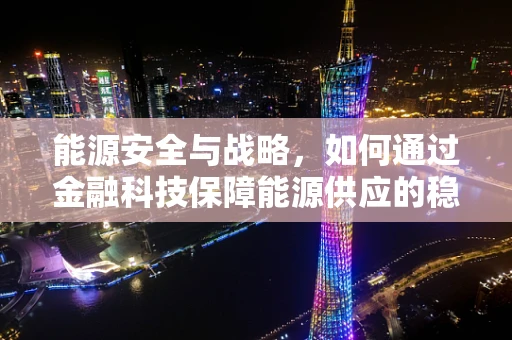 能源安全与战略，如何通过金融科技保障能源供应的稳定与安全？