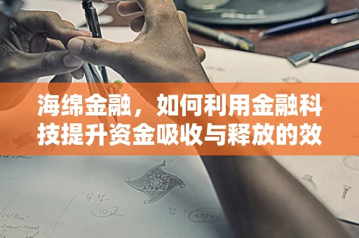 海绵金融，如何利用金融科技提升资金吸收与释放的效率？