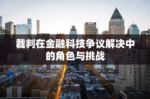 裁判在金融科技争议解决中的角色与挑战
