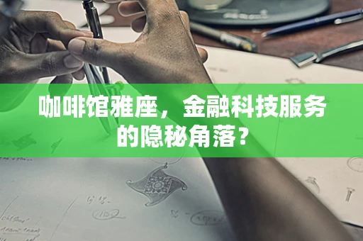 咖啡馆雅座，金融科技服务的隐秘角落？