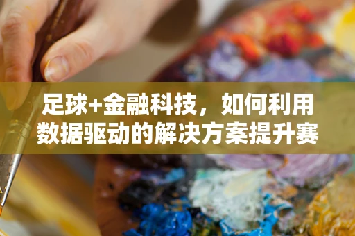 足球+金融科技，如何利用数据驱动的解决方案提升赛事预测准确性？