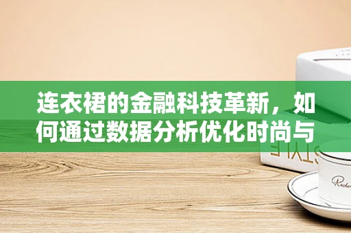 连衣裙的金融科技革新，如何通过数据分析优化时尚与财务的双重平衡？