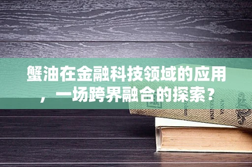 蟹油在金融科技领域的应用，一场跨界融合的探索？
