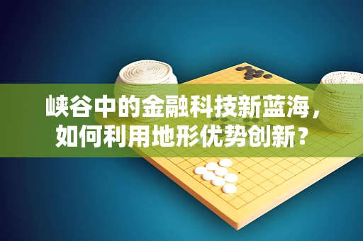 峡谷中的金融科技新蓝海，如何利用地形优势创新？