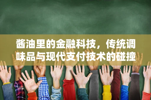 酱油里的金融科技，传统调味品与现代支付技术的碰撞