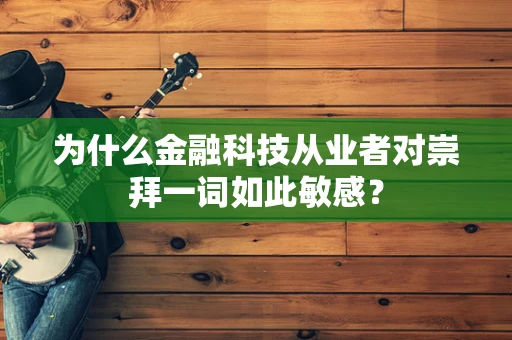 为什么金融科技从业者对崇拜一词如此敏感？