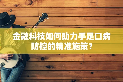 金融科技如何助力手足口病防控的精准施策？
