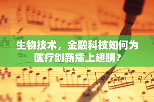生物技术，金融科技如何为医疗创新插上翅膀？