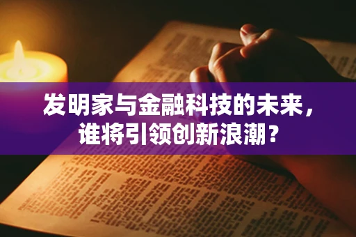 发明家与金融科技的未来，谁将引领创新浪潮？