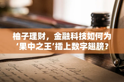 柚子理财，金融科技如何为‘果中之王’插上数字翅膀？
